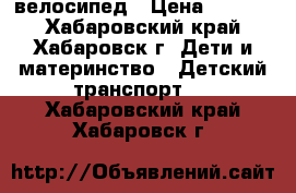 велосипед › Цена ­ 2 000 - Хабаровский край, Хабаровск г. Дети и материнство » Детский транспорт   . Хабаровский край,Хабаровск г.